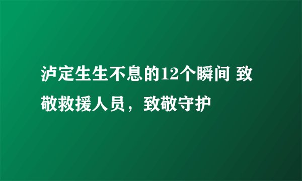 泸定生生不息的12个瞬间 致敬救援人员，致敬守护