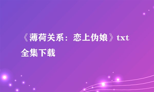 《薄荷关系：恋上伪娘》txt全集下载