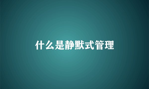 什么是静默式管理