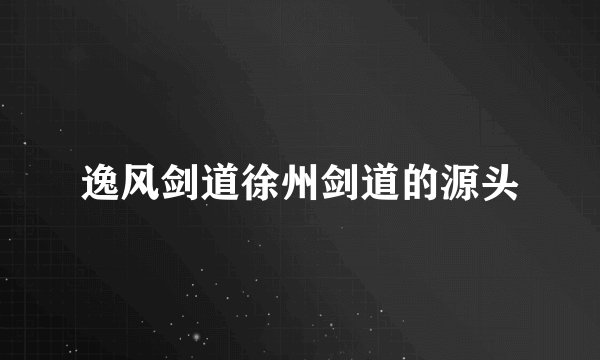 逸风剑道徐州剑道的源头
