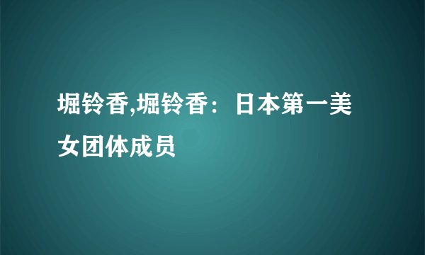 堀铃香,堀铃香：日本第一美女团体成员