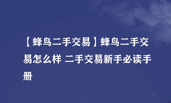 【蜂鸟二手交易】蜂鸟二手交易怎么样 二手交易新手必读手册