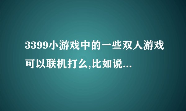 3399小游戏中的一些双人游戏可以联机打么,比如说使用路由器在...