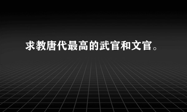 求教唐代最高的武官和文官。