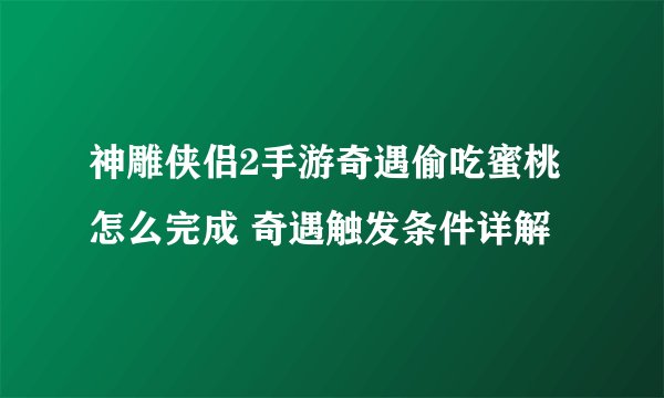 神雕侠侣2手游奇遇偷吃蜜桃怎么完成 奇遇触发条件详解