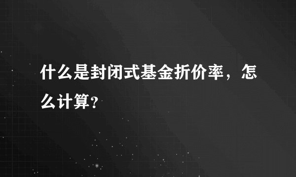 什么是封闭式基金折价率，怎么计算？