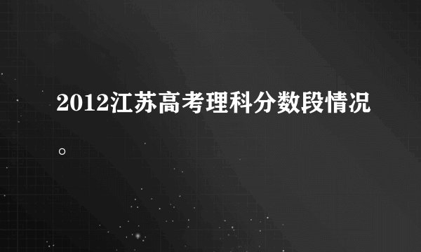 2012江苏高考理科分数段情况。