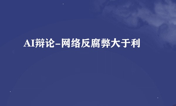 AI辩论-网络反腐弊大于利