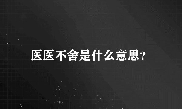医医不舍是什么意思？