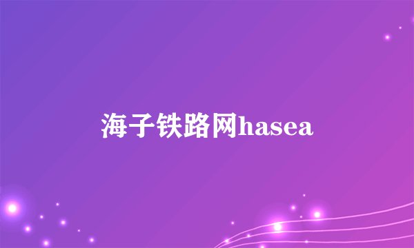 海子铁路网hasea