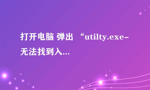 打开电脑 弹出 “utilty.exe-无法找到入口 无法定位程序输入点 DrawThemeTexEx 于动态链接库 U