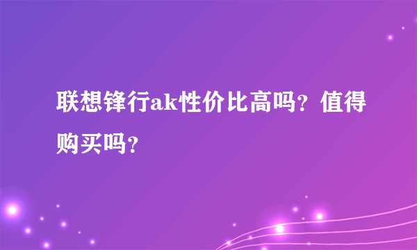 联想锋行ak性价比高吗？值得购买吗？