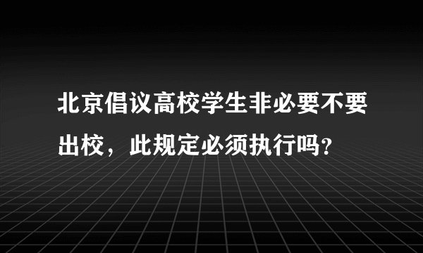 北京倡议高校学生非必要不要出校，此规定必须执行吗？
