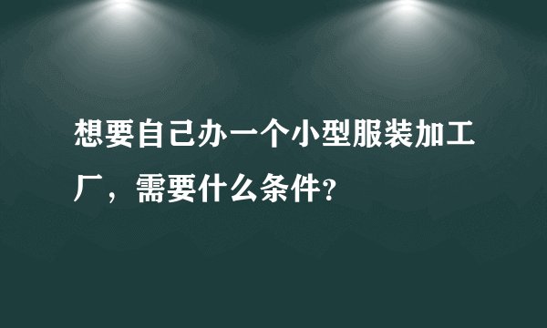 想要自己办一个小型服装加工厂，需要什么条件？