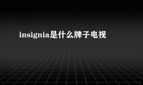 insignia是什么牌子电视