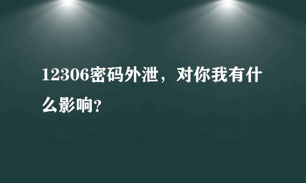 12306密码外泄，对你我有什么影响？