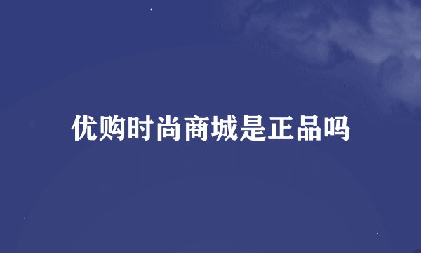 优购时尚商城是正品吗