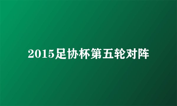 2015足协杯第五轮对阵