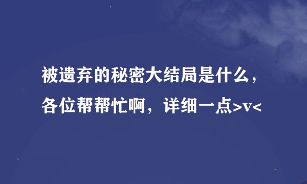 被遗弃的秘密大结局是什么，各位帮帮忙啊，详细一点>v<