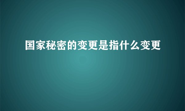 国家秘密的变更是指什么变更