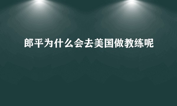 郎平为什么会去美国做教练呢