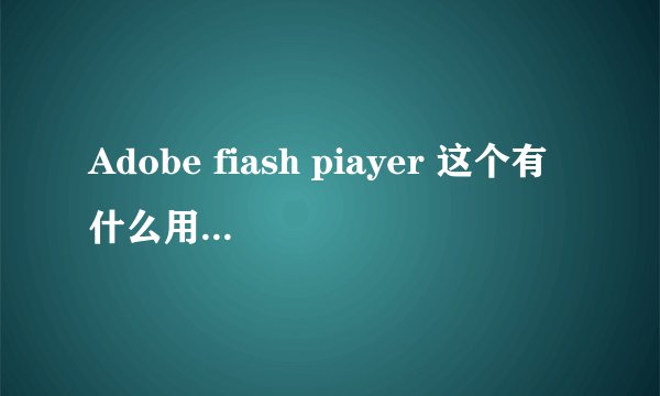 Adobe fiash piayer 这个有什么用？删了要紧吗？