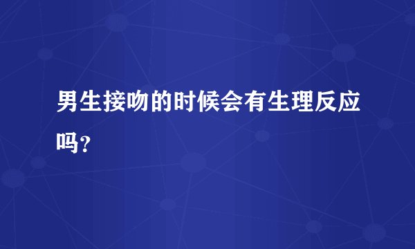 男生接吻的时候会有生理反应吗？