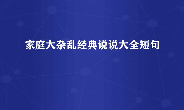 家庭大杂乱经典说说大全短句