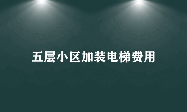五层小区加装电梯费用