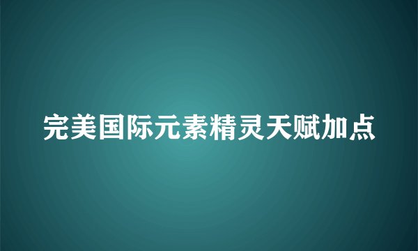 完美国际元素精灵天赋加点