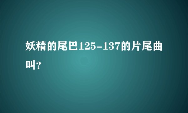 妖精的尾巴125-137的片尾曲叫？