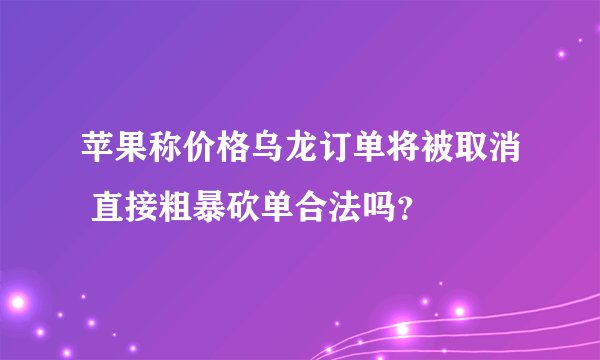 苹果称价格乌龙订单将被取消 直接粗暴砍单合法吗？