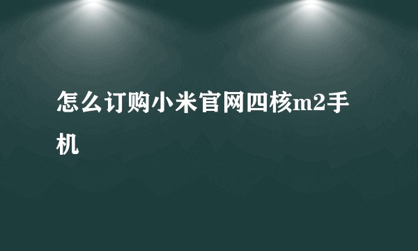 怎么订购小米官网四核m2手机
