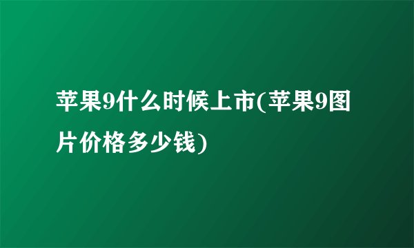 苹果9什么时候上市(苹果9图片价格多少钱)
