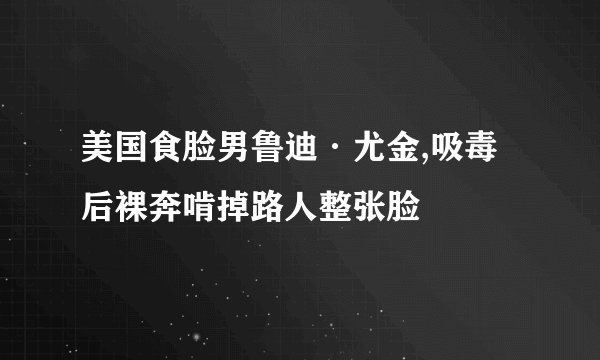 美国食脸男鲁迪·尤金,吸毒后裸奔啃掉路人整张脸
