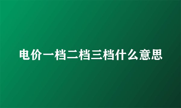 电价一档二档三档什么意思