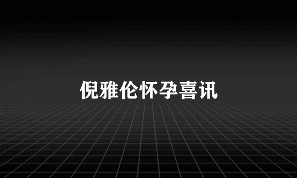 倪雅伦怀孕喜讯