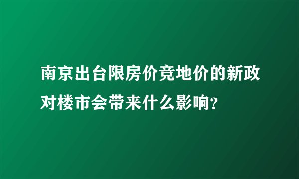 南京出台限房价竞地价的新政对楼市会带来什么影响？