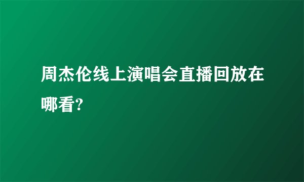周杰伦线上演唱会直播回放在哪看?