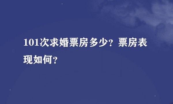 101次求婚票房多少？票房表现如何？