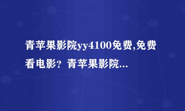 青苹果影院yy4100免费,免费看电影？青苹果影院应该是首选吧！