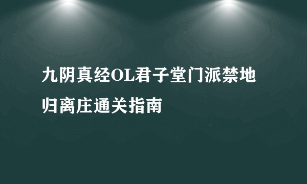 九阴真经OL君子堂门派禁地归离庄通关指南