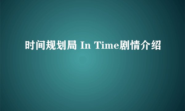 时间规划局 In Time剧情介绍