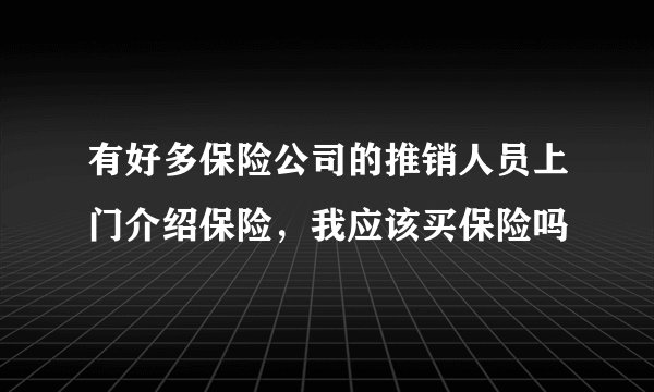 有好多保险公司的推销人员上门介绍保险，我应该买保险吗