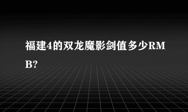 福建4的双龙魔影剑值多少RMB?