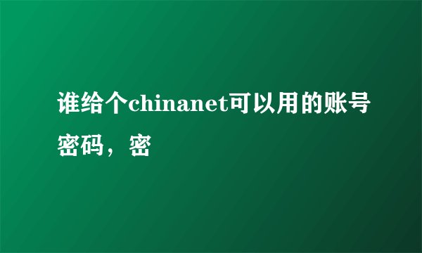 谁给个chinanet可以用的账号密码，密