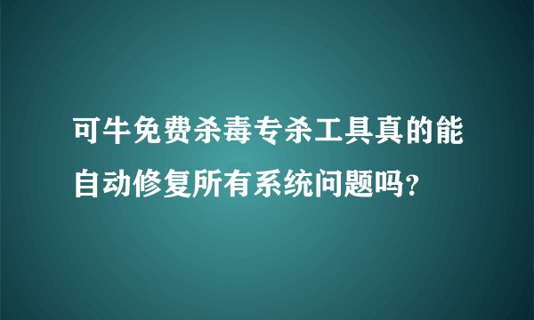 可牛免费杀毒专杀工具真的能自动修复所有系统问题吗？