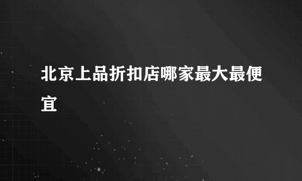 北京上品折扣店哪家最大最便宜