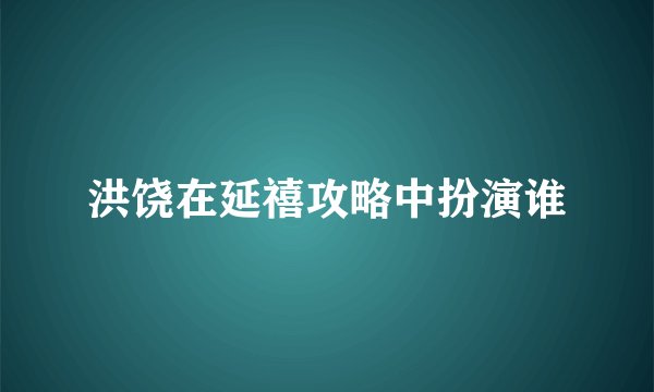 洪饶在延禧攻略中扮演谁