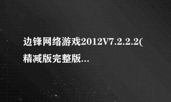边锋网络游戏2012V7.2.2.2(精减版完整版)下载介绍_边锋网络游戏2012V7.2.2.2(精减版完整版)下载是什么
